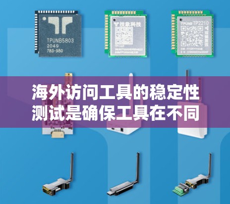 海外访问工具的稳定性测试是确保工具在不同环境下运行稳定、可靠的关键步骤。以下是一些关键知识点和步骤，帮助你更好地理解和实施海外访问工具的稳定性测试