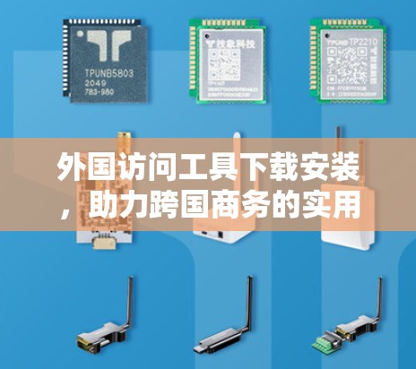 外国访问工具下载安装，助力跨国商务的实用解决方案