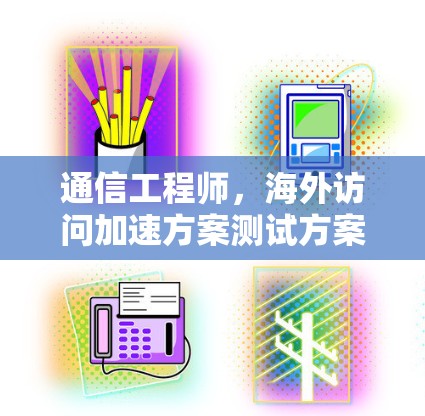 通信工程师，海外访问加速方案测试方案