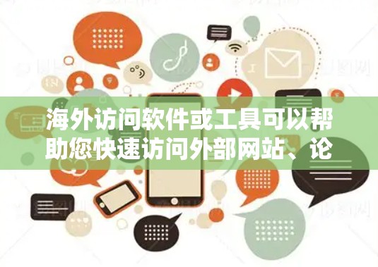 海外访问软件或工具可以帮助您快速访问外部网站、论坛、文档等资源。以下是一些功能丰富、可靠且免费的海外访问软件和工具推荐