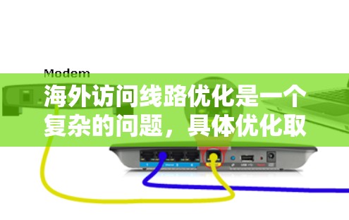 海外访问线路优化是一个复杂的问题，具体优化取决于你的目标、使用设备以及所在地区的网络政策。以下是一些常见的优化建议，供你参考