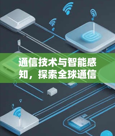 通信技术与智能感知，探索全球通信未来