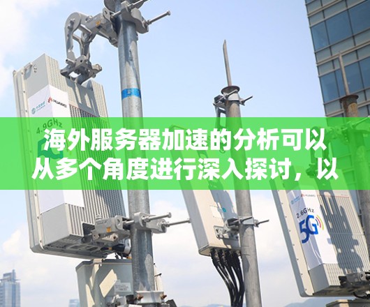 海外服务器加速的分析可以从多个角度进行深入探讨，以下是总结