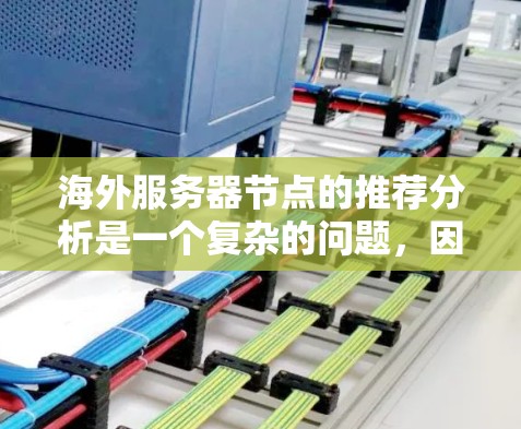 海外服务器节点的推荐分析是一个复杂的问题，因为它取决于多个因素，包括服务器地区的地理位置、服务器资源分布、网络连接、硬件配置等。以下是一些常见的海外服务器节点推荐分析
