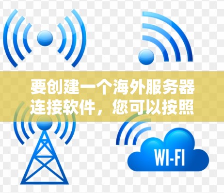 要创建一个海外服务器连接软件，您可以按照以下步骤进行