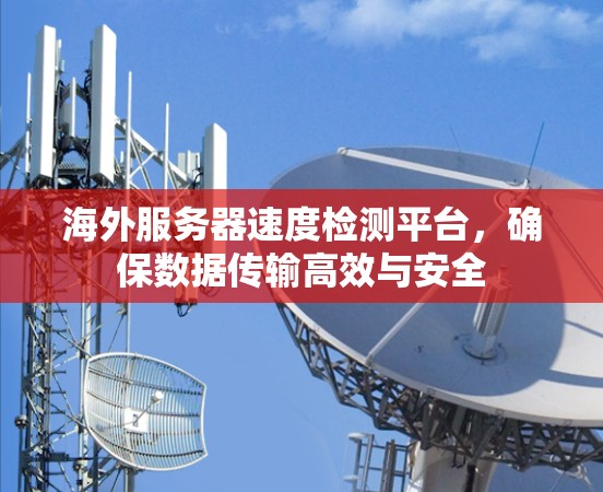 海外服务器速度检测平台，确保数据传输高效与安全