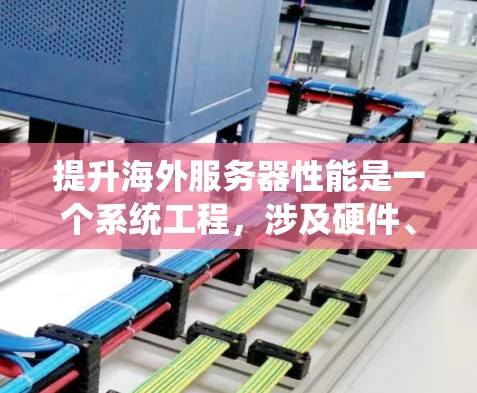 提升海外服务器性能是一个系统工程,涉及硬件、软件、网络和应用等多个方面。以下是一个有条理的指南,帮助您逐步优化您的服务器 提升海外服务器性能是一个系统工程,涉及硬件、软件、网络和应用等多个方面。以下是一个有条理的指南,帮助您逐步优化您的服务器