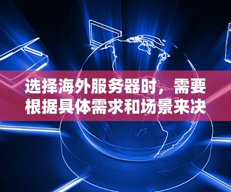 选择海外服务器时，需要根据具体需求和场景来决定。以下是一些常见的服务器选择类型和因素，供你参考