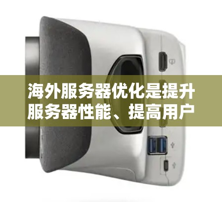 海外服务器优化是提升服务器性能、提高用户体验的重要步骤。以下是基于海外服务器优化的方案