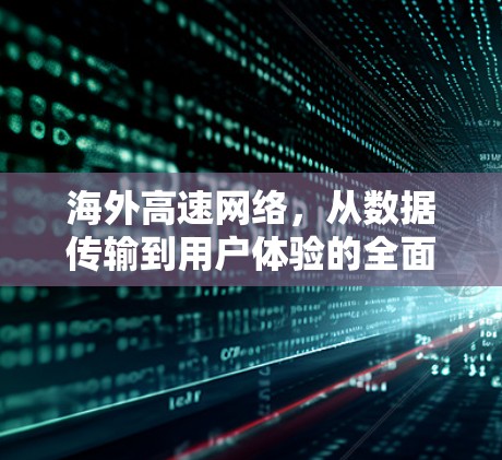 海外高速网络，从数据传输到用户体验的全面解决方案