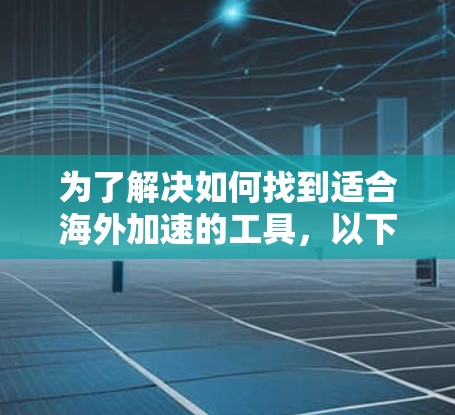 为了解决如何找到适合海外加速的工具，以下是一个有条理的指南，帮助你选择合适的海外加速软件