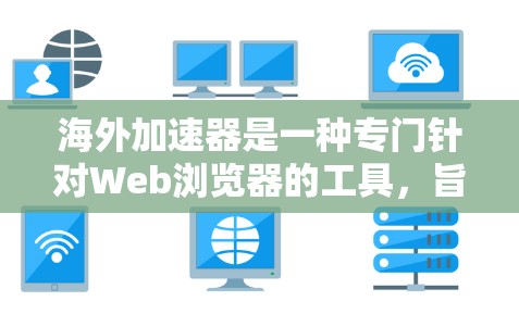海外加速器是一种专门针对Web浏览器的工具，旨在帮助用户更高效地访问网络资源。它们在海外使用时可能需要特定的配置和协议支持，因此了解它们的使用方法和注意事项非常重要。以下是对海外加速器的详细介绍