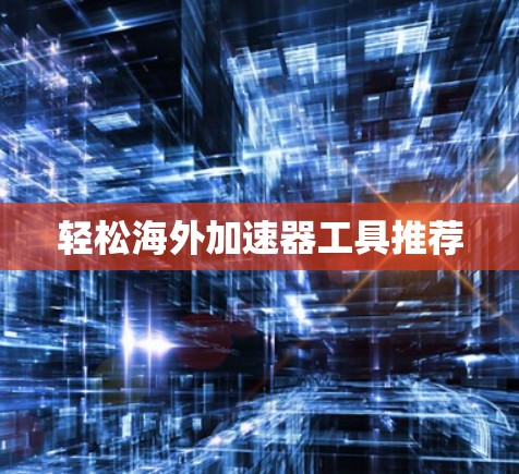 轻松海外加速器工具推荐