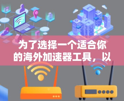 为了选择一个适合你的海外加速器工具，以下是一些综合考虑的因素和推荐列表