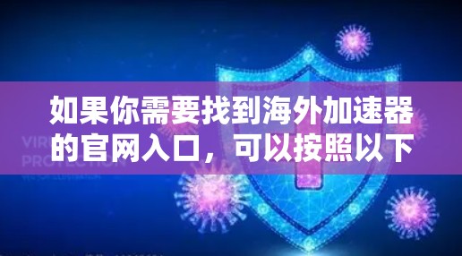 如果你需要找到海外加速器的官网入口，可以按照以下步骤进行