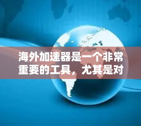 海外加速器是一个非常重要的工具，尤其是对于那些经常需要加速视频、游戏、直播等资源的人。以下是一些值得推荐的海外加速器，并根据不同的需求和偏好来选择