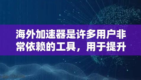 海外加速器是许多用户非常依赖的工具，用于提升网络连接速度和减少延迟。以下是一个综合性的回答，涵盖加速器的下载体验、使用体验和推荐理由，供用户参考