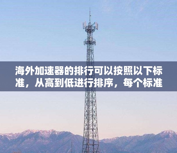 海外加速器的排行可以按照以下标准，从高到低进行排序，每个标准的具体指标如下