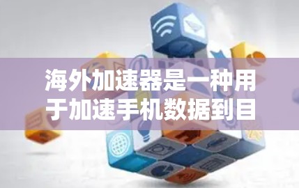 海外加速器是一种用于加速手机数据到目标网络设备的软件工具，旨在提升数据传输速度和质量。以下是对海外加速器体验的详细分析