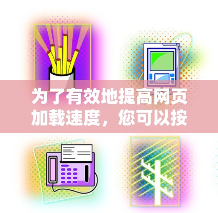 为了有效地提高网页加载速度，您可以按照以下步骤进行选择和使用海外加速软件
