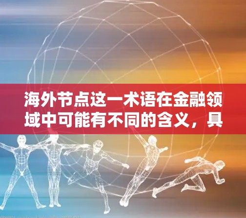 海外节点这一术语在金融领域中可能有不同的含义，具体取决于上下文。以下是一些可能的解释