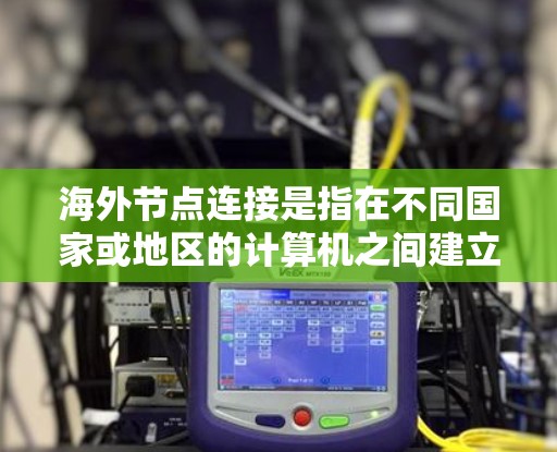 海外节点连接是指在不同国家或地区的计算机之间建立连接,通常用于跨地域的网络管理。以下是一个详细的步骤指南,帮助您理解和实现海外节点连接 海外节点连接是指在不同国家或地区的计算机之间建立连接,通常用于跨地域的网络管理。以下是一个详细的步骤指南,帮助您理解和实现海外节点连接