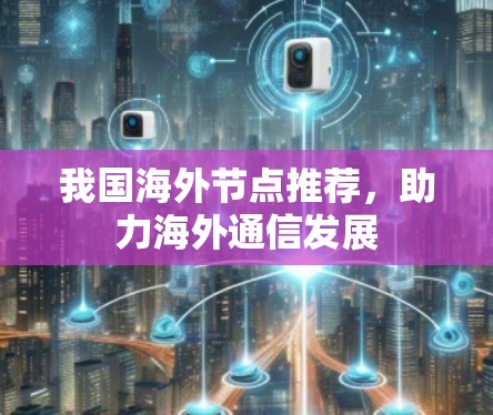我国海外节点推荐，助力海外通信发展