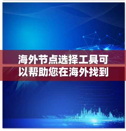 海外节点选择工具可以帮助您在海外找到最适合的平台或服务。以下是一些推荐工具，涵盖费用、规模、可靠性、安全性和风险控制等方面