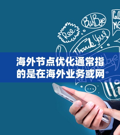 海外节点优化通常指的是在海外业务或网络环境中优化节点管理、数据治理、安全策略等措施。以下是一些可能的解释和优化方法